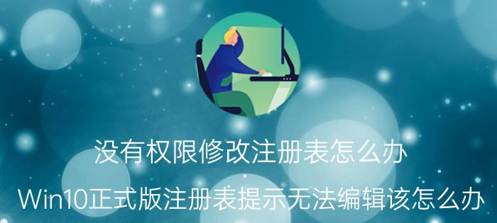 没有权限修改注册表怎么办 Win10正式版注册表提示无法编辑该怎么办？